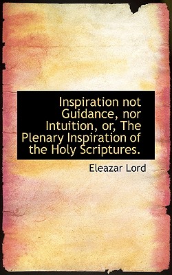 Inspiration Not Guidance, Nor Intuition, Or, the Plenary Inspiration of the Holy Scriptures.