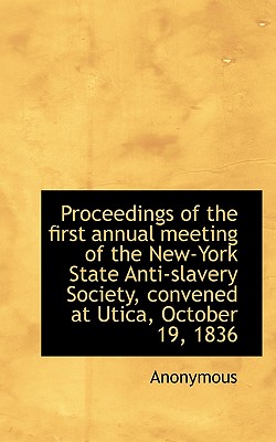 Proceedings of the First Annual Meeting of the New-York State Anti-Slavery Society, Convened at Utic