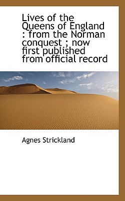 Lives of the Queens of England: From the Norman Conquest; Now First Published from Official Record