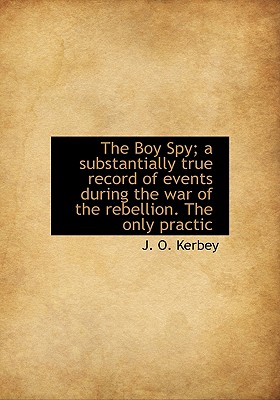 The Boy Spy; A Substantially True Record of Events During the War of the Rebellion. the Only Practic