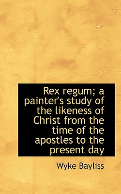 Rex Regum; A Painter's Study of the Likeness of Christ from the Time of the Apostles to the Present