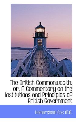 The British Commonwealth: Or, a Commentary on the Institutions and Principles of British Government