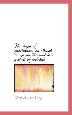 The Origin of Consciousness, an Attempt to Conceive the Mind as a Product of Evolution