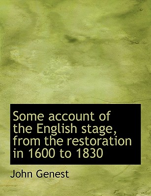 Some Account of the English Stage, from the Restoration in 1600 to 1830