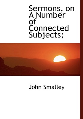 Sermons, on a Number of Connected Subjects;