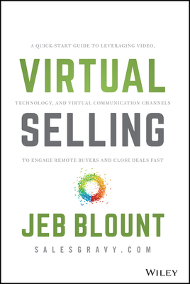 Virtual Selling: A Quick-Start Guide to Leveraging Video, Technology, and Virtual Communication Channels to Engage Remote Buyers and Cl