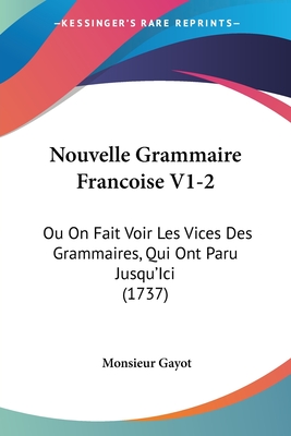 Nouvelle Grammaire Francoise V1-2: Ou On Fait Voir Les Vices Des Grammaires, Qui Ont Paru Jusqu'Ici (1737)