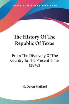 The History Of The Republic Of Texas: From The Discovery Of The Country To The Present Time (1842)