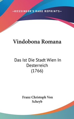 Vindobona Romana: Das Ist Die Stadt Wien in Desterreich (1766)