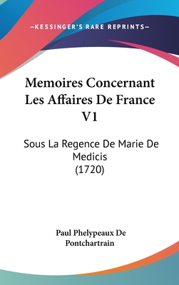 Memoires Concernant Les Affaires de France V1: Sous La Regence de Marie de Medicis (1720)