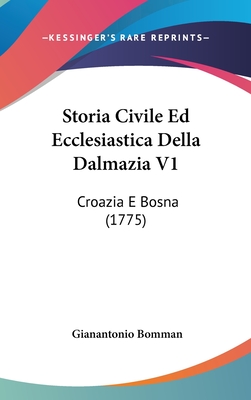 Storia Civile Ed Ecclesiastica Della Dalmazia V1: Croazia E Bosna (1775)