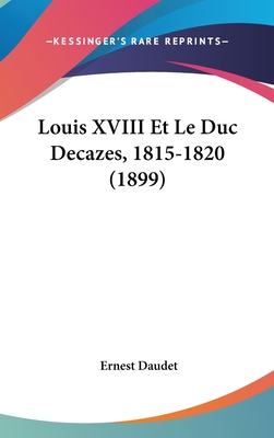 Louis XVIII Et Le Duc Decazes, 1815-1820 (1899)