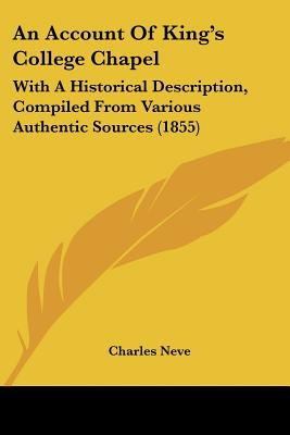 An Account Of King's College Chapel: With A Historical Description, Compiled From Various Authentic Sources (1855)