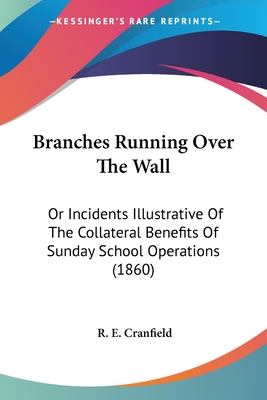 Branches Running Over The Wall: Or Incidents Illustrative Of The Collateral Benefits Of Sunday School Operations (1860)