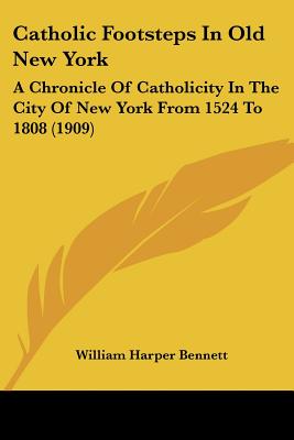 Catholic Footsteps In Old New York: A Chronicle Of Catholicity In The City Of New York From 1524 To 1808 (1909)