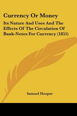 Currency Or Money: Its Nature And Uses And The Effects Of The Circulation Of Bank-Notes For Currency (1855)