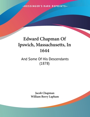 Edward Chapman Of Ipswich, Massachusetts, In 1644: And Some Of His Descendants (1878)