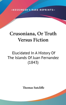 Crusoniana, Or Truth Versus Fiction: Elucidated In A History Of The Islands Of Juan Fernandez (1843)