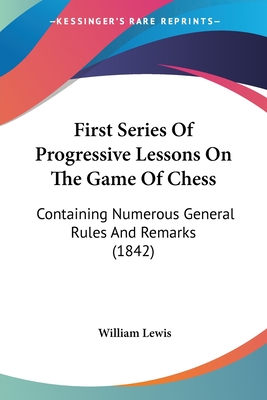 First Series Of Progressive Lessons On The Game Of Chess: Containing Numerous General Rules And Remarks (1842)