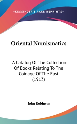 Oriental Numismatics: A Catalog Of The Collection Of Books Relating To The Coinage Of The East (1913)