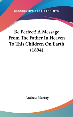 Be Perfect! A Message From The Father In Heaven To This Children On Earth (1894)