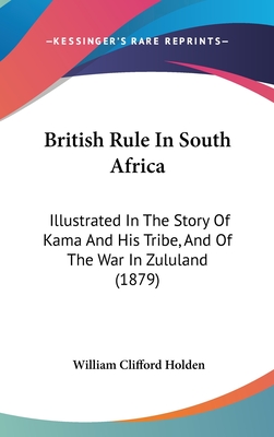 British Rule In South Africa: Illustrated In The Story Of Kama And His Tribe, And Of The War In Zululand (1879)
