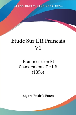 Etude Sur L'R Francais V1: Prononciation Et Changements De L'R (1896)