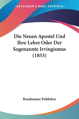 Die Neuen Apostel Und Ihre Lehre Oder Der Sogenannte Irvingismus (1853)