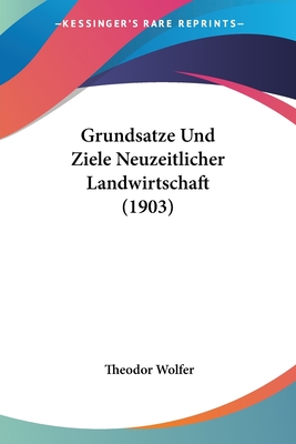 Grundsatze Und Ziele Neuzeitlicher Landwirtschaft (1903)