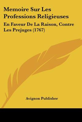 Memoire Sur Les Professions Religieuses: En Faveur De La Raison, Contre Les Prejuges (1767)