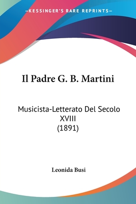 Il Padre G. B. Martini: Musicista-Letterato Del Secolo XVIII (1891)