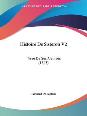 Histoire De Sisteron V2: Tiree De Ses Archives (1843)