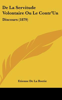 De La Servitude Volontaire Ou Le Contr'Un: Discours (1879)