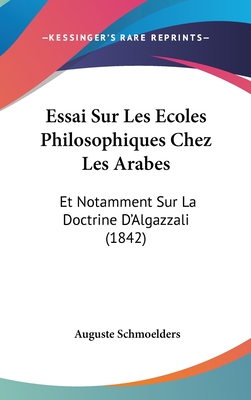Essai Sur Les Ecoles Philosophiques Chez Les Arabes: Et Notamment Sur La Doctrine D'Algazzali (1842)