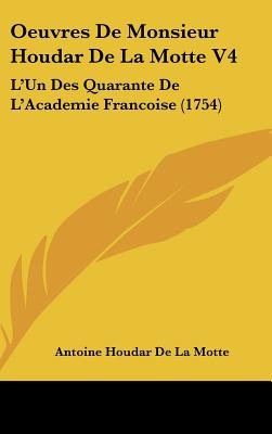 Oeuvres de Monsieur Houdar de La Motte V4: L'Un Des Quarante de L'Academie Francoise (1754)