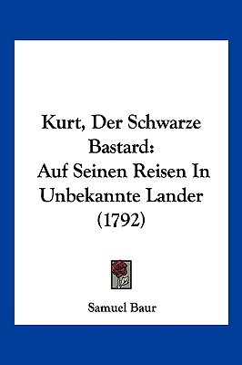 Kurt, Der Schwarze Bastard: Auf Seinen Reisen In Unbekannte Lander (1792)