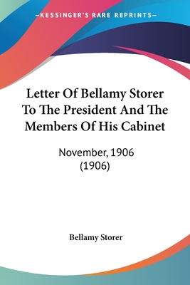 Letter Of Bellamy Storer To The President And The Members Of His Cabinet: November, 1906 (1906)