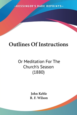 Outlines Of Instructions: Or Meditation For The Church's Season (1880)