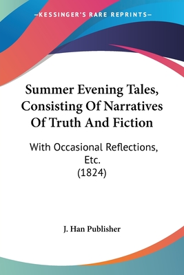 Summer Evening Tales, Consisting Of Narratives Of Truth And Fiction: With Occasional Reflections, Etc. (1824)