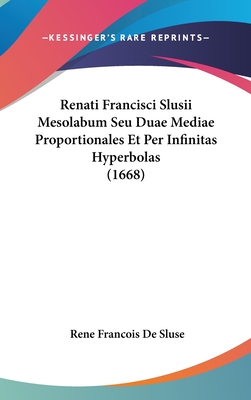 Renati Francisci Slusii Mesolabum Seu Duae Mediae Proportionales Et Per Infinitas Hyperbolas (1668)