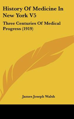 History Of Medicine In New York V5: Three Centuries Of Medical Progress (1919)