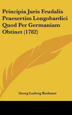 Principia Juris Feudalis Praesertim Longobardici Quod Per Germaniam Obtinet (1782)