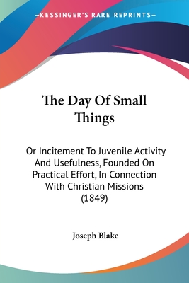 The Day Of Small Things: Or Incitement To Juvenile Activity And Usefulness, Founded On Practical Effort, In Connection With Christian Missions (1849)