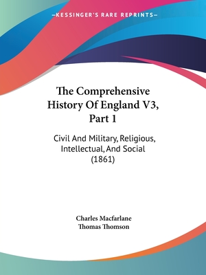 The Comprehensive History Of England V3, Part 1: Civil And Military, Religious, Intellectual, And Social (1861)