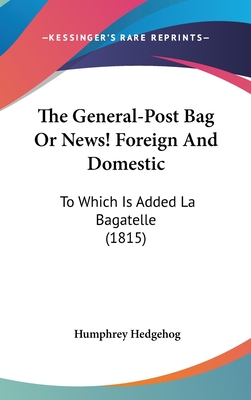 The General-Post Bag Or News! Foreign And Domestic: To Which Is Added La Bagatelle (1815)