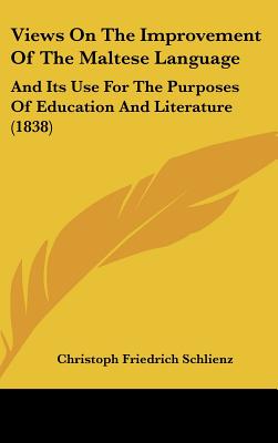 Views On The Improvement Of The Maltese Language: And Its Use For The Purposes Of Education And Literature (1838)