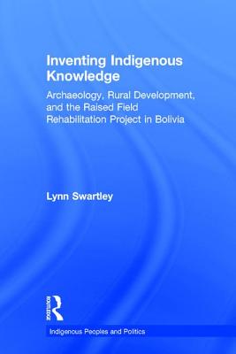 Inventing Indigenous Knowledge: Archaeology, Rural Development and the Raised Field Rehabilitation Project in Bolivia