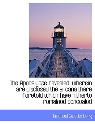 The Apocalypse Revealed, Wherein Are Disclosed the Arcana There Foretold Which Have Hitherto Remained Concealed