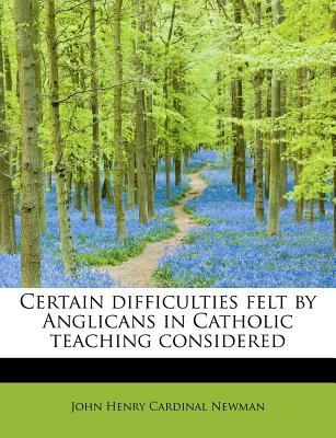 Certain Difficulties Felt by Anglicans in Catholic Teaching Considered