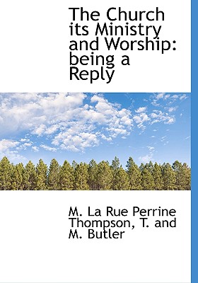The Church Its Ministry and Worship: Being a Reply